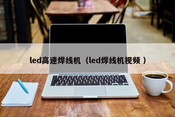 led高速焊線機（led焊線機視頻 ）