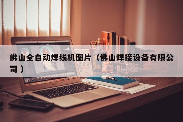佛山全自動焊線機圖片（佛山焊接設備有限公司 ）