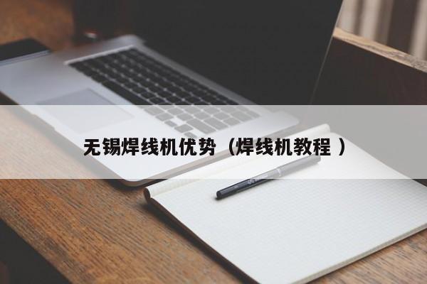 無錫焊線機優勢（焊線機教程 ）