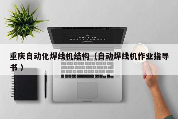 重慶自動化焊線機結(jié)構(gòu)（自動焊線機作業(yè)指導(dǎo)書 ）