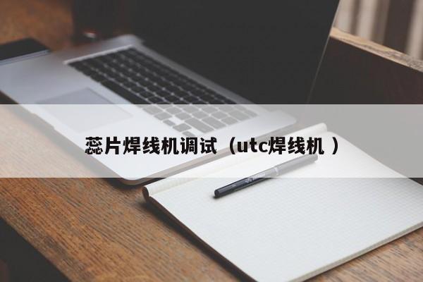 蕊片焊線機調試（utc焊線機 ）