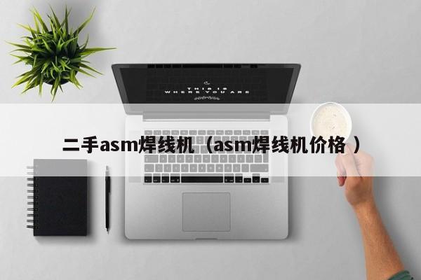 二手asm焊線機(jī)（asm焊線機(jī)價(jià)格 ）