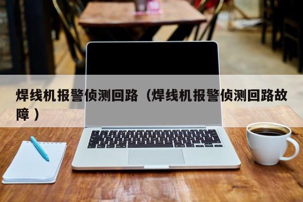 焊線機報警偵測回路（焊線機報警偵測回路故障 ）