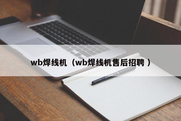 wb焊線機（wb焊線機售后招聘 ）