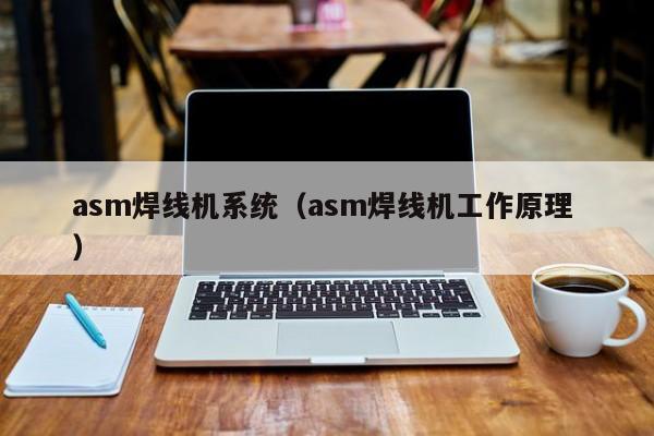 asm焊線機系統（asm焊線機工作原理 ）