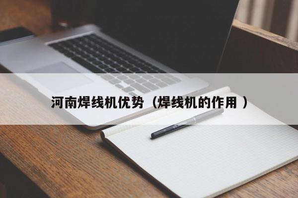 河南焊線機優勢（焊線機的作用 ）