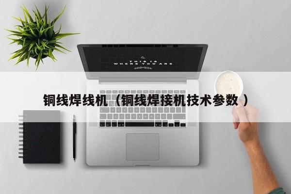 銅線焊線機（銅線焊接機技術參數 ）