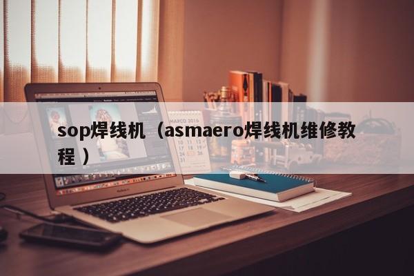 sop焊線機（asmaero焊線機維修教程 ）