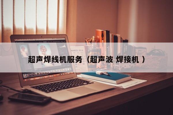 超聲焊線機服務（超聲波 焊接機 ）