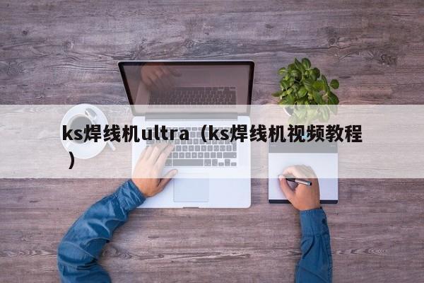 ks焊線機ultra（ks焊線機視頻教程 ）