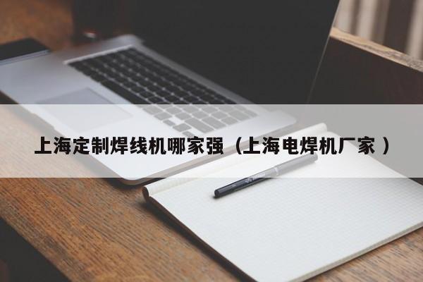 上海定制焊線機哪家強（上海電焊機廠家 ）