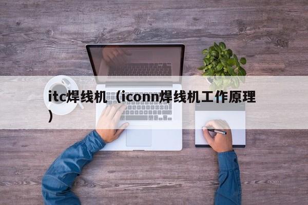 itc焊線機（iconn焊線機工作原理 ）