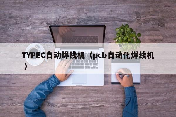 TYPEC自動焊線機（pcb自動化焊線機 ）